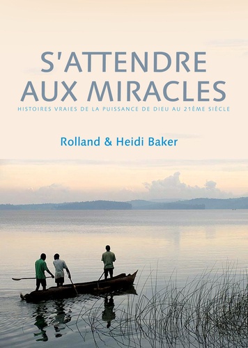 Rolland Baker et Heidi Baker - S'attendre aux miracles - Les histoires vraies de la puissance de Dieu au XXIe siècle.