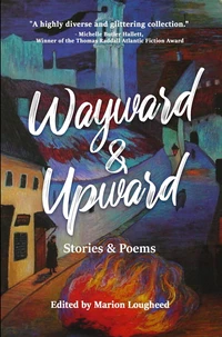 Wayward &amp; Upward: Stories and Poems