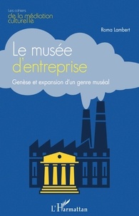 Roma Lambert - Le musée d'entreprise - Genèse et expansion d'un genre muséal.
