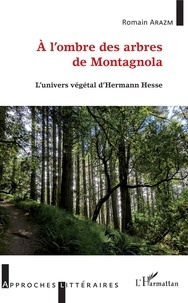 Romain Arazm - A l'ombre des arbres de Montagnola - L'univers végétal d'Herman Hesse.