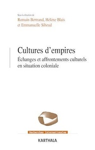Romain Bertrand et Hélène Blais - Cultures d'empires - Echanges et affrontements culturels en situation coloniale.