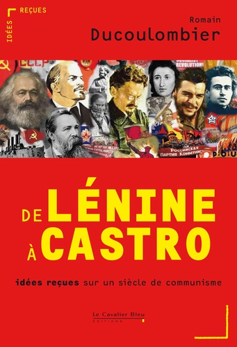 Romain Ducoulombier - De Lénine à Castro - Idées reçues sur un siècle de communisme.