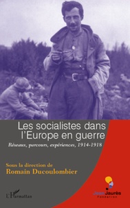 Romain Ducoulombier - Les socialistes dans l'Europe en guerre - Réseaux, parcours, expériences 1914-1918.
