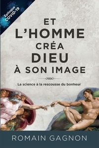 Romain Gagnon - Et l'homme créa Dieu à son image, 3e édition - La science à la rescousse du bonheur.