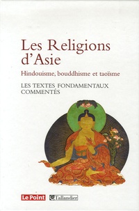 Catherine Golliau et Romain Graziani - Les Religions d'Asie Hindouïsme, Bouddhisme, Taoïsme - Les textes fondamentaux commentés.