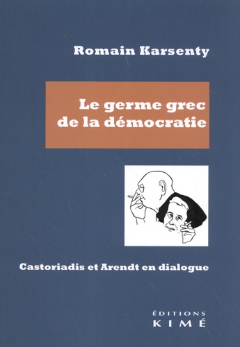 Romain Karsenty - Le germe grec de la démocratie - Castoriadis et Arendt en dialogue.
