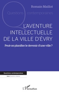 Romain Maillot - L'aventure intellectuelle de la ville d'Evry - Peut-on planifier le devenir d'une ville ?.