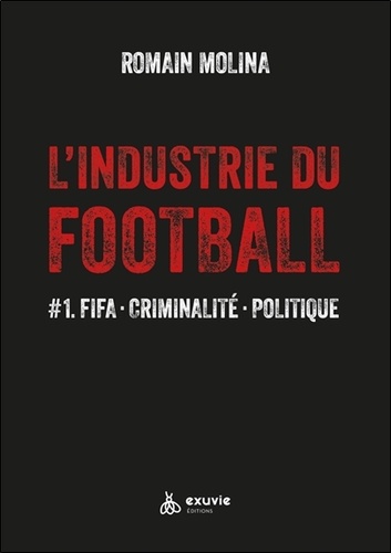 L'industrie du Football. Tome 1, FIFA, criminalité, politique