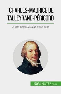 Romain Parmentier - Charles-Maurice de Talleyrand-Périgord - A arte diplomática do diabo coxo.