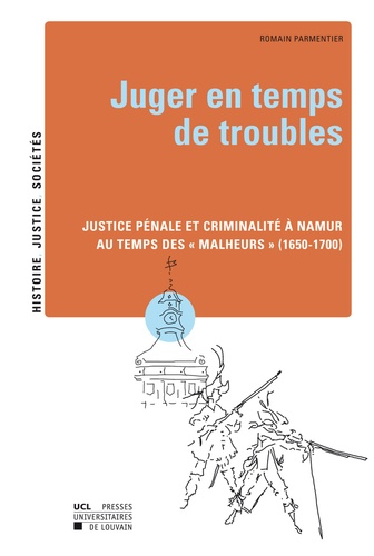 Juger en temps de troubles. Justice pénale et criminalité à Namur au temps des "Malheurs" (1650-1700)