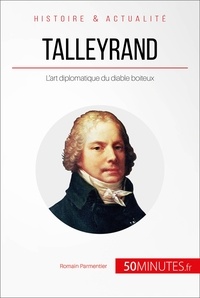 Romain Parmentier - Talleyrand, le diplomate diabolisé - La gloire de la France pour seul objectif.