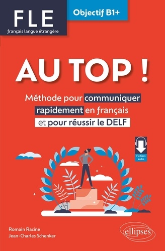 Au top ! FLE Objectif B1+. Méthodes pour communiquer rapidement en français et pour réussir le DELF
