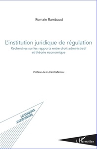Romain Rambaud - L'institution juridique de régulation - Recherches sur les rapports entre droit administratif et théorie économique.