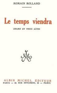 Romain Rolland et Romain Rolland - Le Temps viendra - Drame en trois actes.