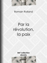 Romain Rolland - Par la révolution, la paix.