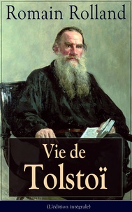 Romain Rolland - Vie de Tolstoï (L'édition intégrale) - Une biographie critique et un hommage à l'auteur qui Rolland a aimé et estimé.