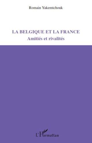 Romain Yakemtchouk - La Belgique et la France - Amitiés et rivalités.