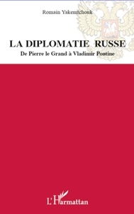 Romain Yakemtchouk - La diplomatie russe - De Pierre le Grand à Vladimir Poutine.