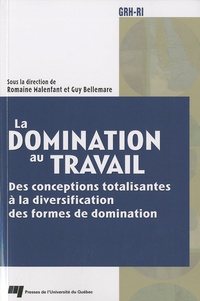 Romaine Malenfant et Guy Bellemare - La domination au travail - Des conceptions totalisantes à la diversification des formes de domination.
