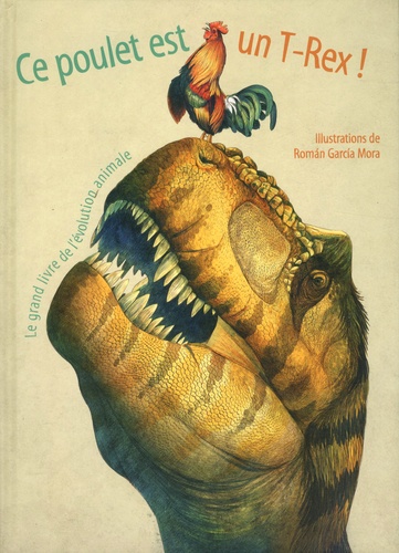 Roman Garcia Mora et Cristina Maria Banfi - Ce poulet est un T-Rex ! - Le grand livre de l'évolution animale.