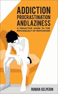  Roman Gelperin - Addiction, Procrastination, and Laziness: A Proactive Guide to the Psychology of Motivation.