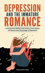  Roman Gelperin - Depression and the Immature Romance: A Constructive Guide to the Causes, Cures, Types, and Secret Inner Psychology of Depression.