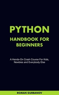  Roman Gurbanov - Python Handbook For Beginners. A Hands-On Crash Course For Kids, Newbies and Everybody Else.