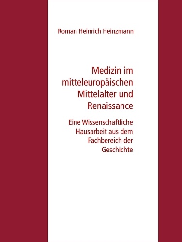 Medizin im mitteleuropäischen Mittelalter und Renaissance. Eine Wissenschaftliche Hausarbeit aus dem Fachbereich der Geschichte