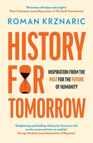 Roman Krznaric - History for Tomorrow - Inspiration from the Past for the Future of Humanity.