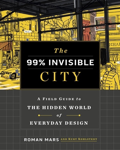 The 99% Invisible City. A Field Guide to the Hidden World of Everyday Design