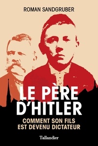 Roman Sandgruber et Denis-Armand Canal - Le père d'Hitler - Comment son fils est devenu dictateur.