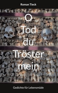 Roman Tieck - O Tod, du Tröster mein - Gedichte für Lebensmüde.