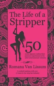 The Life of a Stripper. 50 Exotic Dancers Confess Their Personal Experiences in the Adult Entertainment Industry