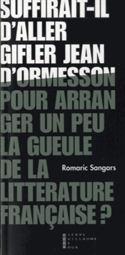 Romaric Sangars - Suffirait-il d'aller gifler Jean d'Ormesson pour arranger un peu la gueule de la littérature française ? - Suivi de Pneuma.