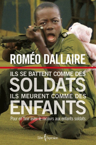 Roméo Dallaire - Ils se battent comme des soldats ils meurent comme des enfants - Pour en finir avec le recours aux enfants soldats.
