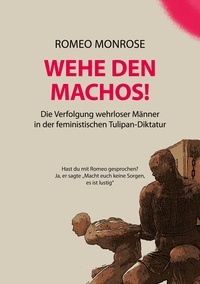 Romeo Monrose - WEHE DEN MACHOS! - Die Verfolgung wehrloser Männer in der feministischen Tulipan-Diktatur.