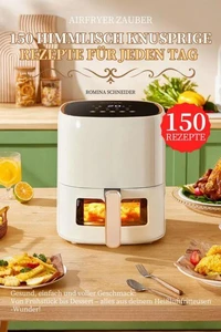 Airfryer Zauber – 150 himmlisch knusprige Rezepte für jeden Tag