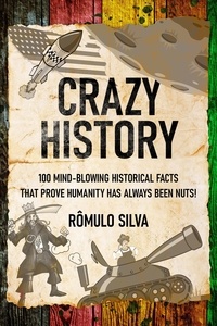  Romulo Silva - Crazy History: 100 Mind-Blowing Historical Facts That Prove Humanity Has Always Been Nuts!.