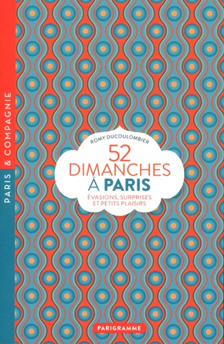 Romy Ducoulombier - 52 dimanches à Paris - Evasions, surprises et petits plaisirs.