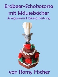 Romy Fischer - Erdbeer-Schokotorte mit Mäusebäcker - Amigurumi Häkelanleitung.
