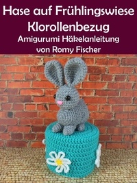 Romy Fischer - Hase auf Frühlingswiese Klorollenbezug - Amigurumi Häkelanleitung.