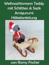 Romy Fischer - Weihnachtsmann Teddy mit Schlitten &amp; Sack - Amigurumi Häkelanleitung.