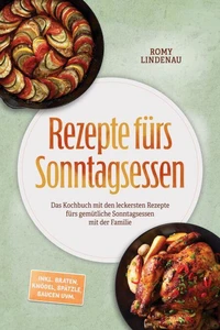 Rezepte fürs Sonntagsessen: Das Kochbuch mit den leckersten Rezepte fürs gemütliche Sonntagsessen mit der Familie – inkl. Braten, Knödel, Spätzle, Saucen uvm.