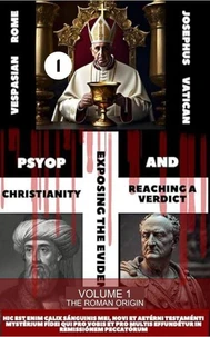 PSYOP Christianity: Exposing the Evidence and Reaching a Verdict: Volume 1 - The Roman Origin