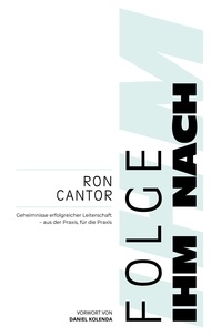 Ron Cantor - Folge Ihm nach - Geheimnisse erfolgreicher Leiterschaft - aus der Praxis, für die Praxis.