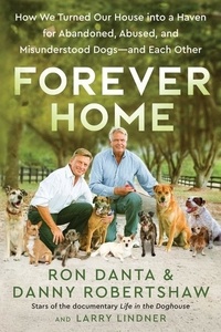 Ron Danta et Danny Robertshaw - Forever Home - How We Turned Our House into a Haven for Abandoned, Abused, and Misunderstood Dogs—and Each Other.