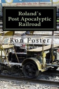  Ron Foster - Roland`s Post Apocalyptic Railroad - Prepper Novelettes, #4.
