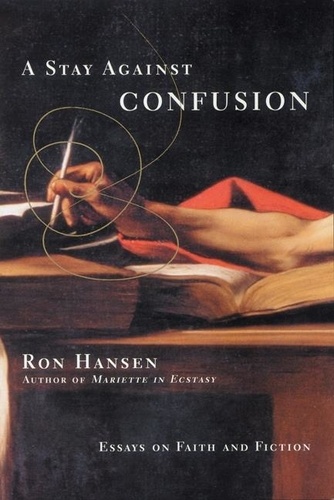 Ron Hansen - A Stay Against Confusion - Essays on Faith and Fiction.