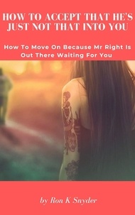 eBookers téléchargement gratuit: How To Accept That He's Just Not That Into You - How To Move On Because Mr Right Is Out There Waiting For You