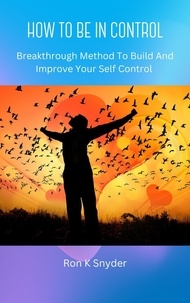 Téléchargements Pdf de livres How To Be In Control - Breakthrough Method To Build And Improve Your Self Control